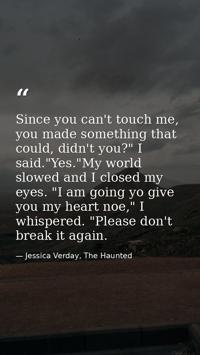 Since you can't touch me, you made something that could, didn't you?" I said."Yes."My world slowed and I closed my eyes. — Jessica Verday, The Haunted