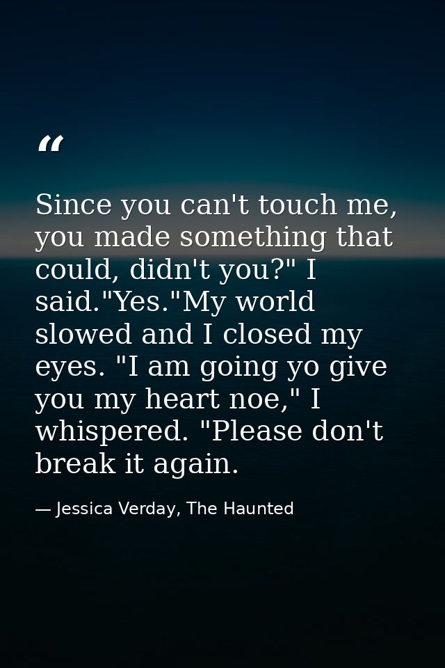 Since you can't touch me, you made something that could, didn't you?" I said."Yes."My world slowed and I closed my eyes. — Jessica Verday, The Haunted