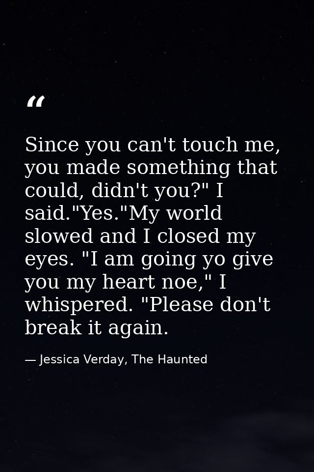 Since you can't touch me, you made something that could, didn't you?" I said."Yes."My world slowed and I closed my eyes. — Jessica Verday, The Haunted