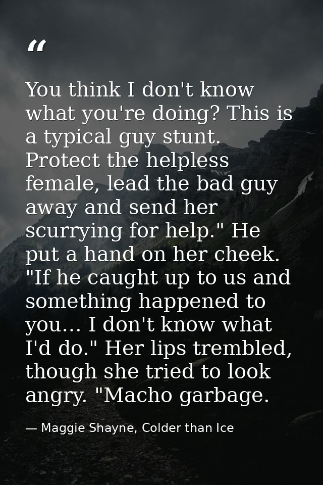 You think I don't know what you're doing? This is a typical guy stunt. Protect the helpless female, lead the bad guy awa — Maggie Shayne, Colder than Ice