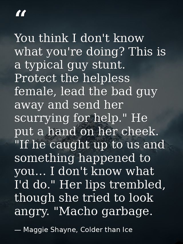 You think I don't know what you're doing? This is a typical guy stunt. Protect the helpless female, lead the bad guy awa — Maggie Shayne, Colder than Ice