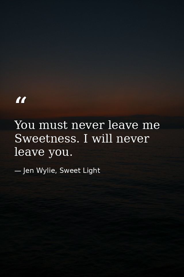 You must never leave me Sweetness. I will never leave you. — Jen Wylie, Sweet Light