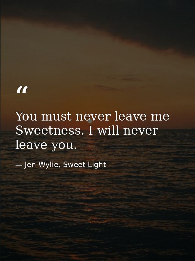 You must never leave me Sweetness. I will never leave you. — Jen Wylie, Sweet Light