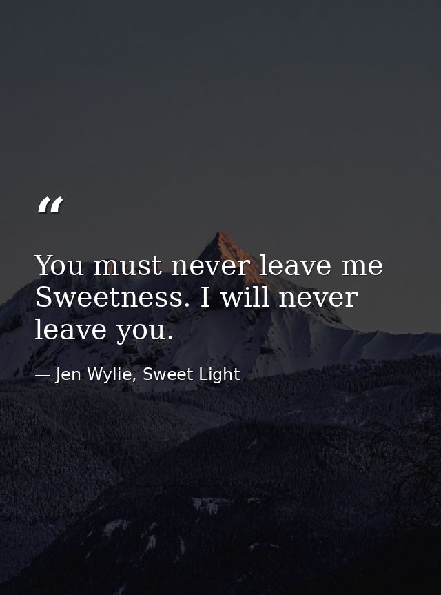 You must never leave me Sweetness. I will never leave you. — Jen Wylie, Sweet Light