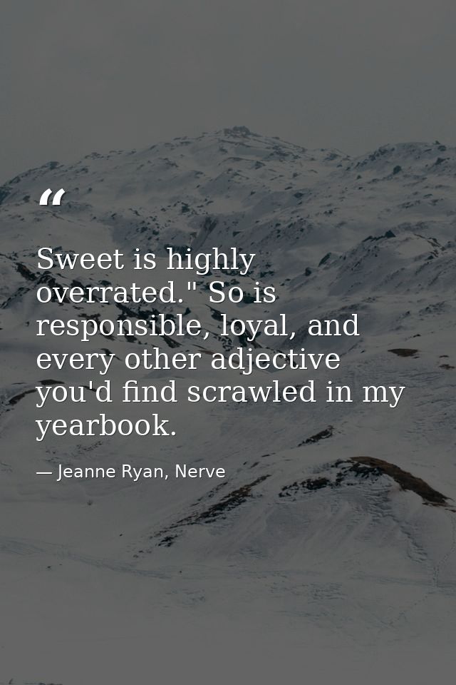 Sweet is highly overrated." So is responsible, loyal, and every other adjective you'd find scrawled in my yearbook. — Jeanne Ryan, Nerve