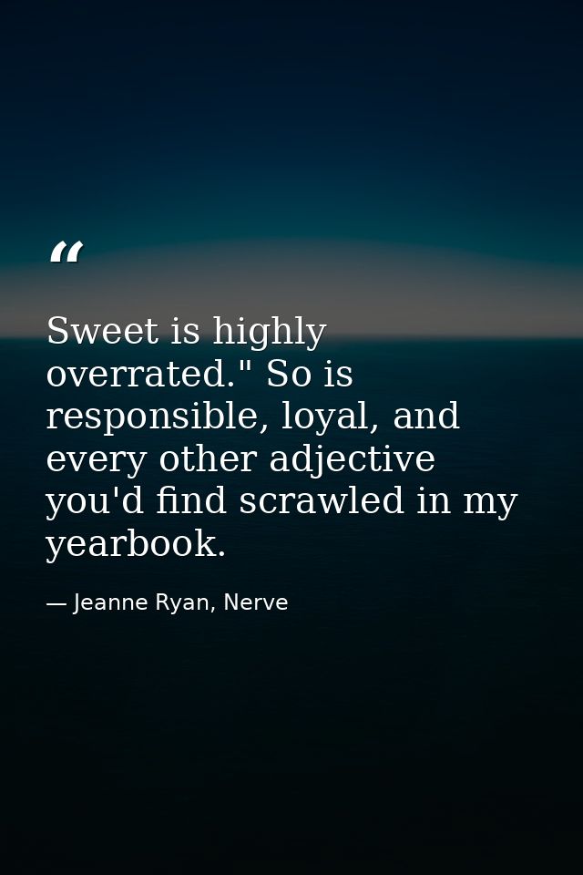 Sweet is highly overrated." So is responsible, loyal, and every other adjective you'd find scrawled in my yearbook. — Jeanne Ryan, Nerve
