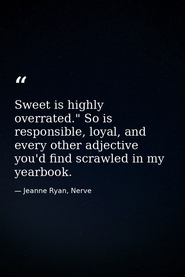 Sweet is highly overrated." So is responsible, loyal, and every other adjective you'd find scrawled in my yearbook. — Jeanne Ryan, Nerve