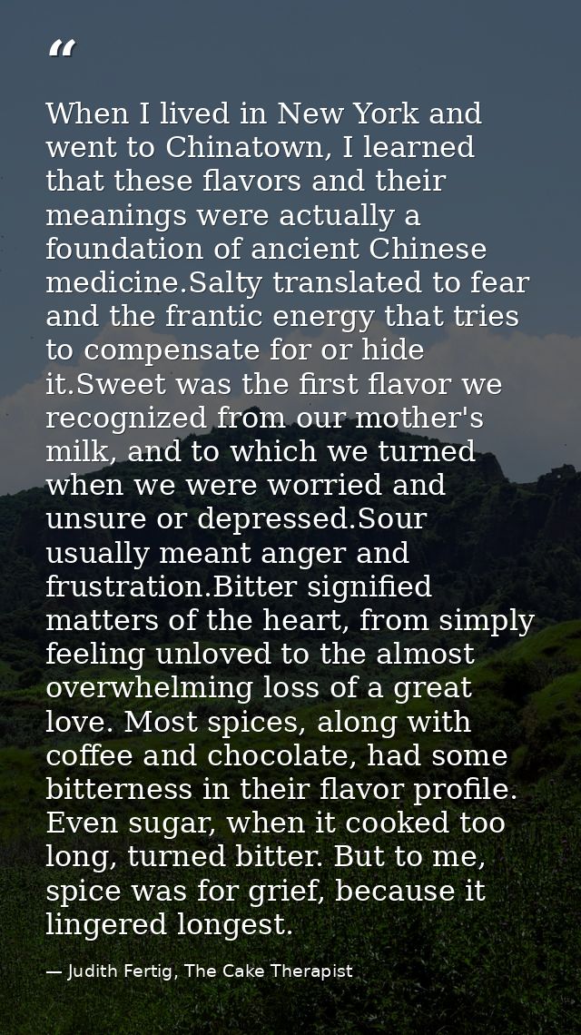 When I lived in New York and went to Chinatown, I learned that these flavors and their meanings were actually a foundati — Judith Fertig, The Cake Therapist