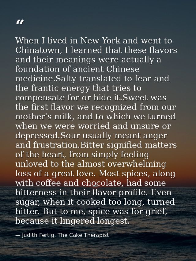 When I lived in New York and went to Chinatown, I learned that these flavors and their meanings were actually a foundati — Judith Fertig, The Cake Therapist