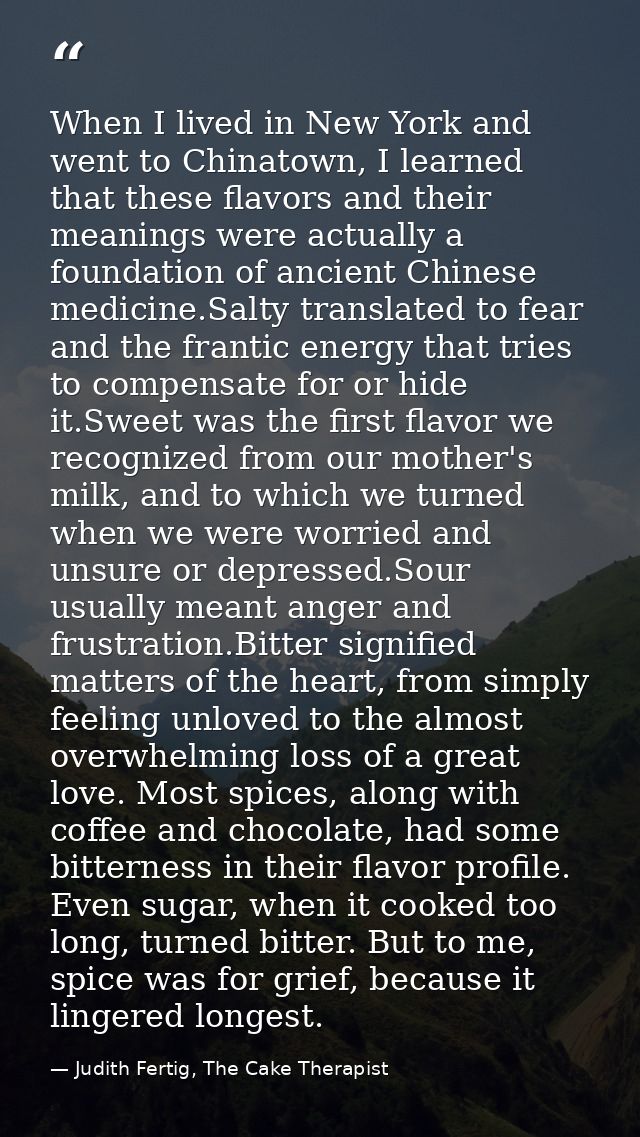 When I lived in New York and went to Chinatown, I learned that these flavors and their meanings were actually a foundati — Judith Fertig, The Cake Therapist