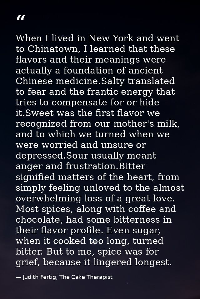 When I lived in New York and went to Chinatown, I learned that these flavors and their meanings were actually a foundati — Judith Fertig, The Cake Therapist