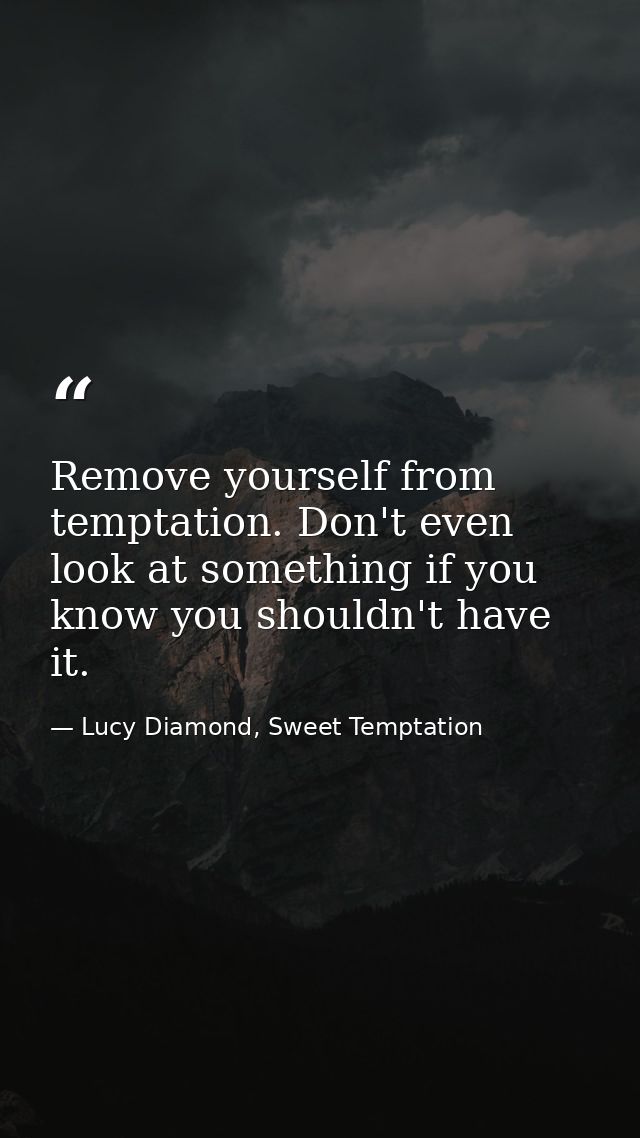 Remove yourself from temptation. Don't even look at something if you know you shouldn't have it. — Lucy Diamond, Sweet Temptation