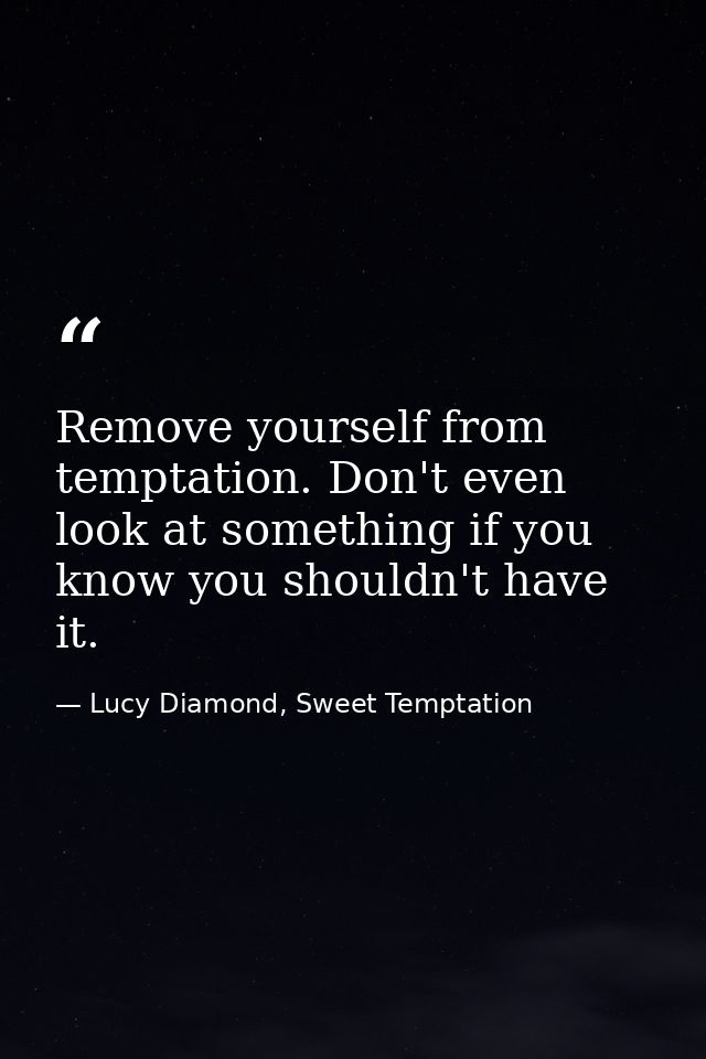 Remove yourself from temptation. Don't even look at something if you know you shouldn't have it. — Lucy Diamond, Sweet Temptation