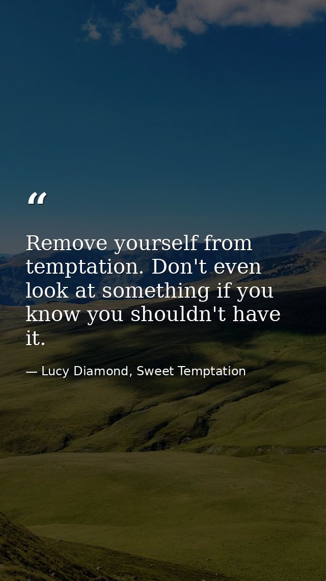 Remove yourself from temptation. Don't even look at something if you know you shouldn't have it. — Lucy Diamond, Sweet Temptation
