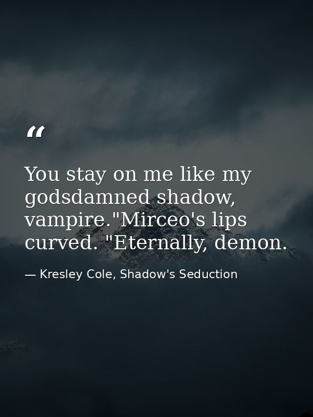 You stay on me like my godsdamned shadow, vampire."Mirceo's lips curved. "Eternally, demon. — Kresley Cole, Shadow's Seduction