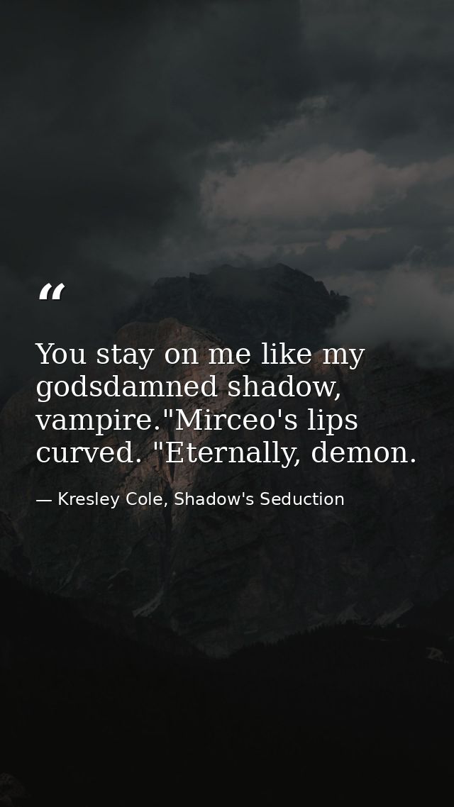 You stay on me like my godsdamned shadow, vampire."Mirceo's lips curved. "Eternally, demon. — Kresley Cole, Shadow's Seduction