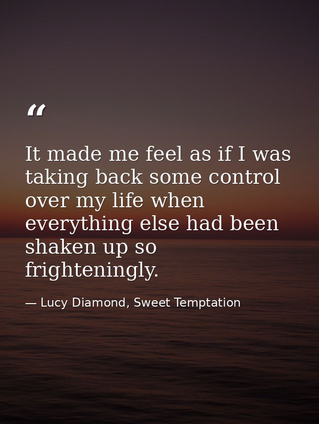 It made me feel as if I was taking back some control over my life when everything else had been shaken up so frightening — Lucy Diamond, Sweet Temptation