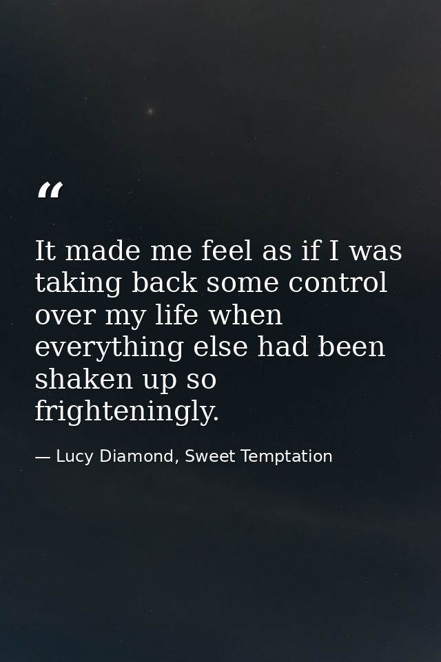 It made me feel as if I was taking back some control over my life when everything else had been shaken up so frightening — Lucy Diamond, Sweet Temptation