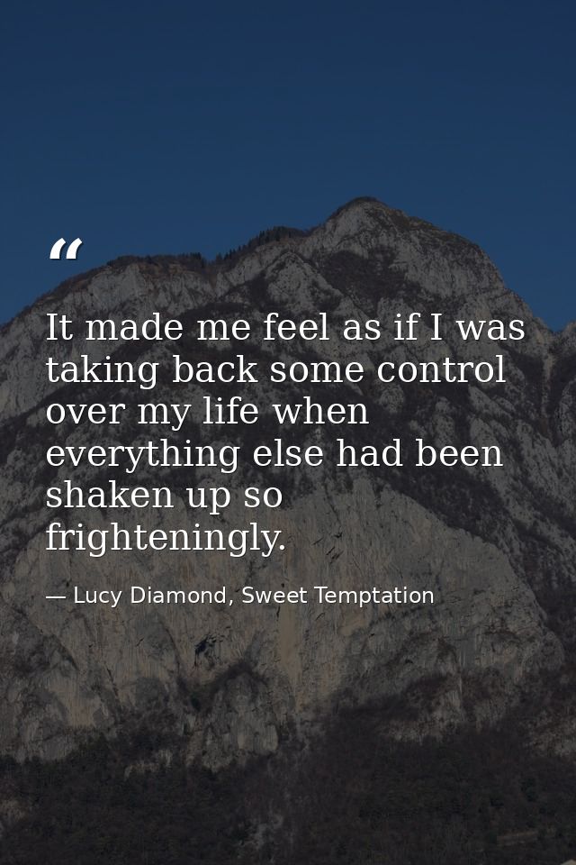 It made me feel as if I was taking back some control over my life when everything else had been shaken up so frightening — Lucy Diamond, Sweet Temptation