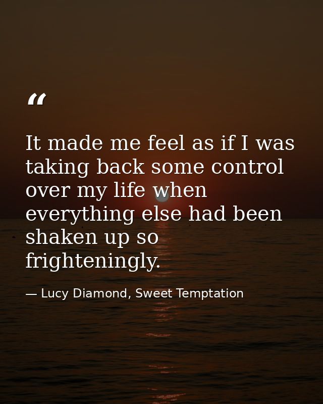 It made me feel as if I was taking back some control over my life when everything else had been shaken up so frightening — Lucy Diamond, Sweet Temptation