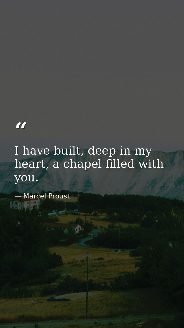 I have built, deep in my heart, a chapel filled with you. — Marcel Proust