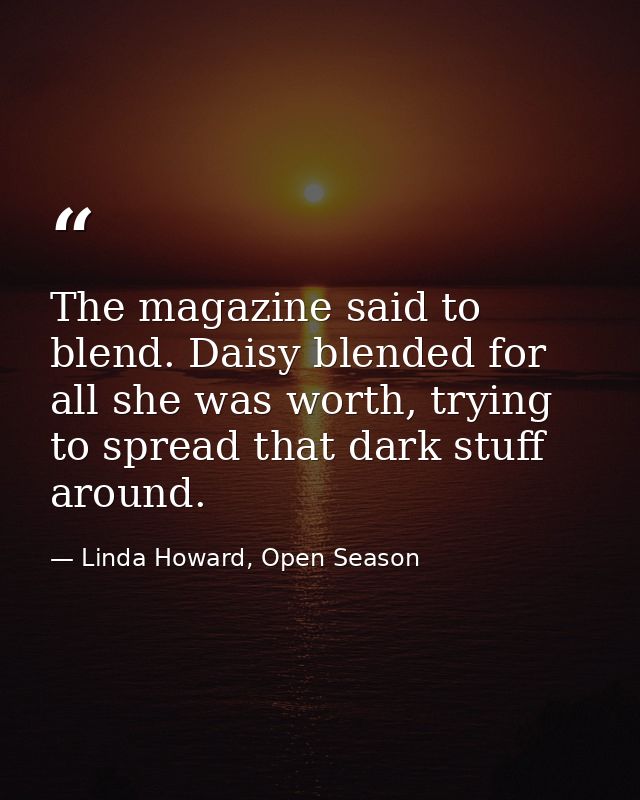 The magazine said to blend. Daisy blended for all she was worth, trying to spread that dark stuff around. — Linda Howard, Open Season