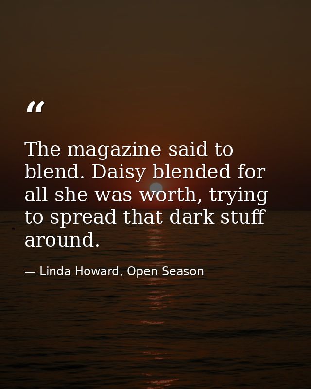 The magazine said to blend. Daisy blended for all she was worth, trying to spread that dark stuff around. — Linda Howard, Open Season