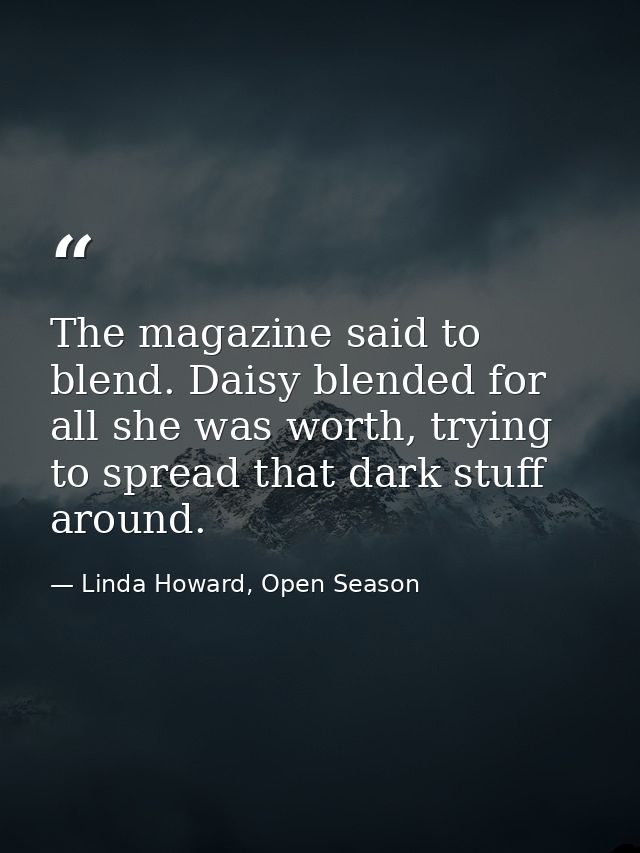 The magazine said to blend. Daisy blended for all she was worth, trying to spread that dark stuff around. — Linda Howard, Open Season