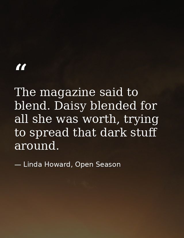The magazine said to blend. Daisy blended for all she was worth, trying to spread that dark stuff around. — Linda Howard, Open Season