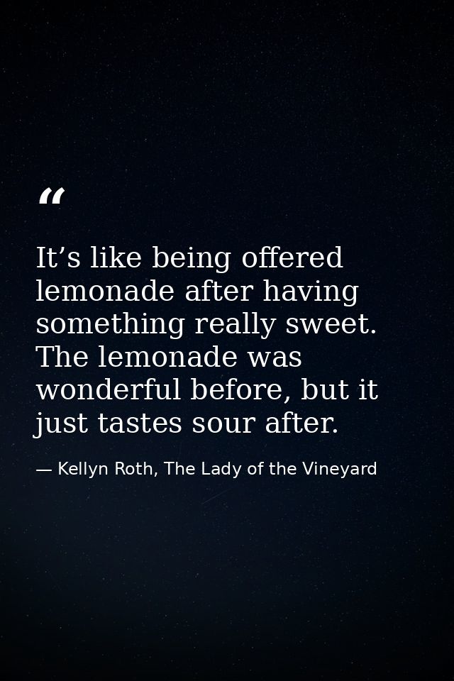 It’s like being offered lemonade after having something really sweet. The lemonade was wonderful before, but it just tas — Kellyn Roth, The Lady of the Vineyard