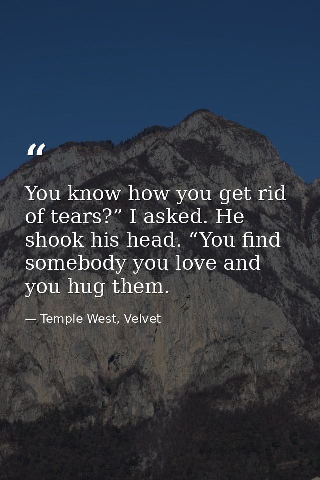 You know how you get rid of tears?” I asked. He shook his head. “You find somebody you love and you hug them. — Temple West, Velvet