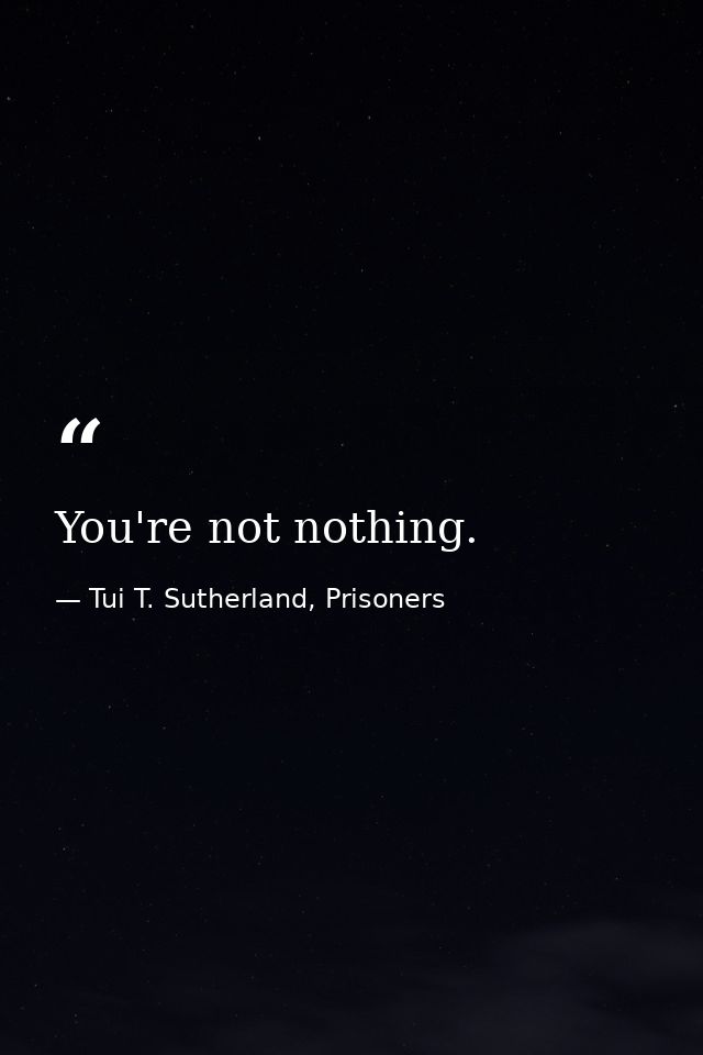 You're not nothing. — Tui T. Sutherland, Prisoners