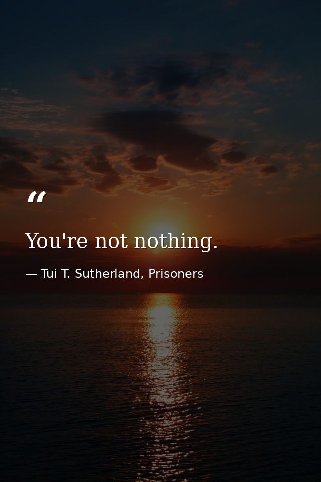 You're not nothing. — Tui T. Sutherland, Prisoners