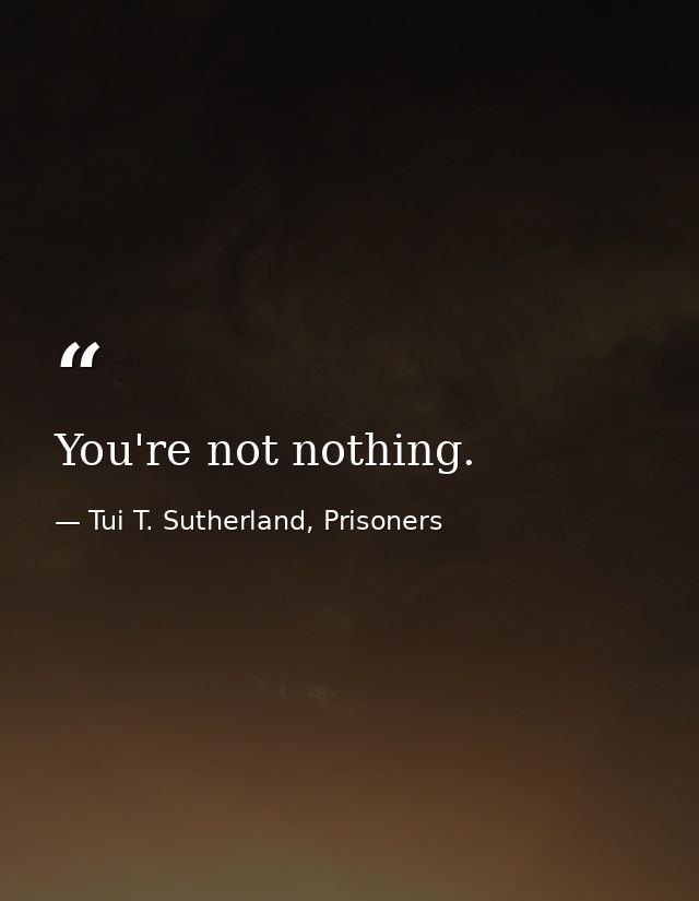 You're not nothing. — Tui T. Sutherland, Prisoners