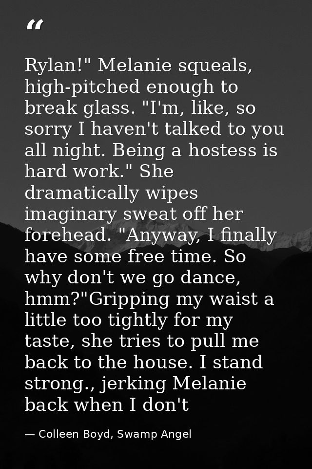 Rylan!" Melanie squeals, high-pitched enough to break glass. "I'm, like, so sorry I haven't talked to you all night. Bei — Colleen Boyd, Swamp Angel
