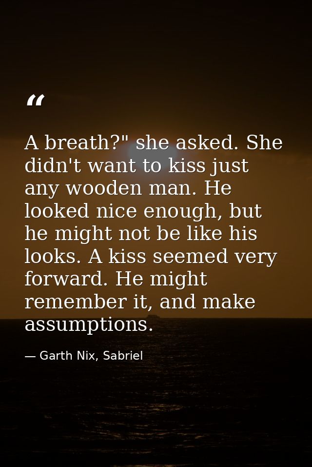 A breath?" she asked. She didn't want to kiss just any wooden man. He looked nice enough, but he might not be like his l — Garth Nix, Sabriel