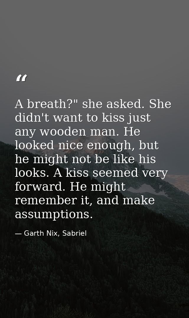 A breath?" she asked. She didn't want to kiss just any wooden man. He looked nice enough, but he might not be like his l — Garth Nix, Sabriel
