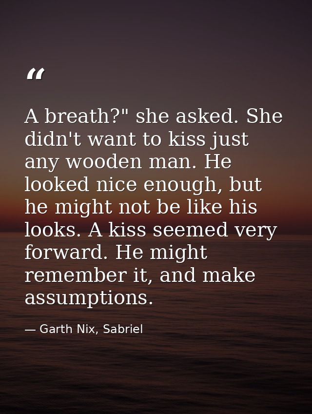 A breath?" she asked. She didn't want to kiss just any wooden man. He looked nice enough, but he might not be like his l — Garth Nix, Sabriel
