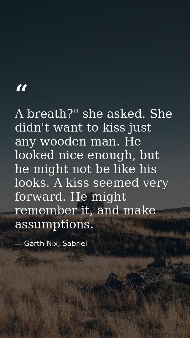 A breath?" she asked. She didn't want to kiss just any wooden man. He looked nice enough, but he might not be like his l — Garth Nix, Sabriel