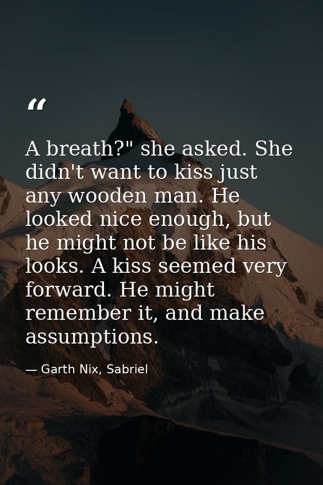 A breath?" she asked. She didn't want to kiss just any wooden man. He looked nice enough, but he might not be like his l — Garth Nix, Sabriel