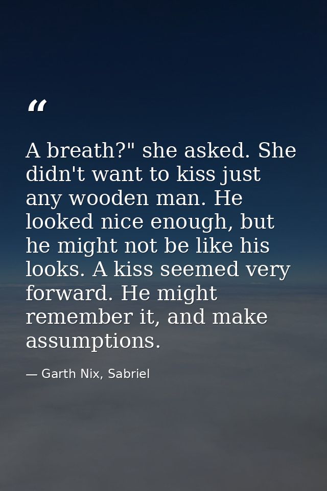 A breath?" she asked. She didn't want to kiss just any wooden man. He looked nice enough, but he might not be like his l — Garth Nix, Sabriel