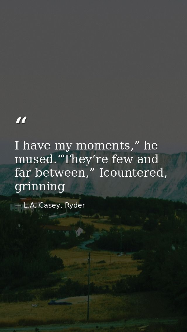 I have my moments,” he mused.“They’re few and far between,” Icountered, grinning — L.A. Casey, Ryder