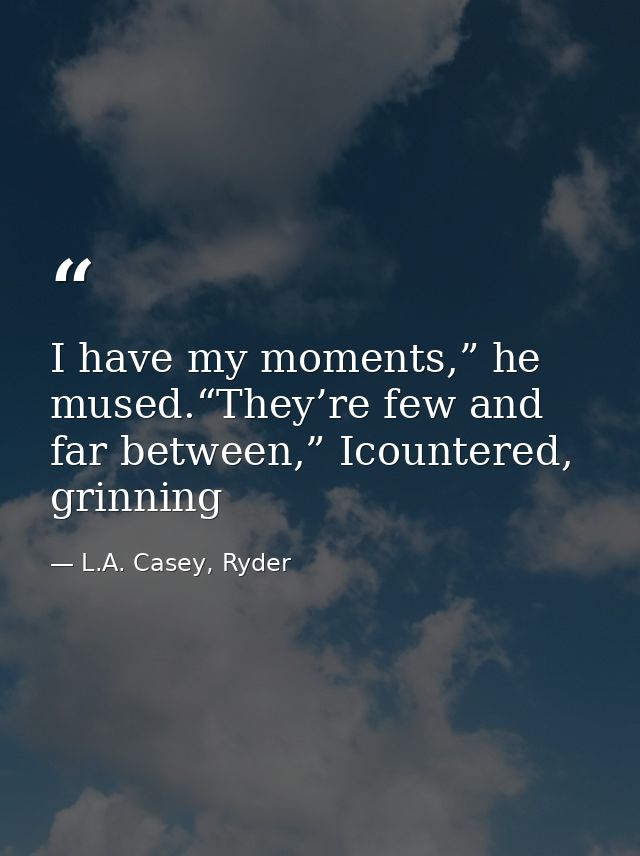 I have my moments,” he mused.“They’re few and far between,” Icountered, grinning — L.A. Casey, Ryder