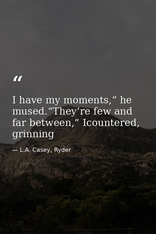 I have my moments,” he mused.“They’re few and far between,” Icountered, grinning — L.A. Casey, Ryder