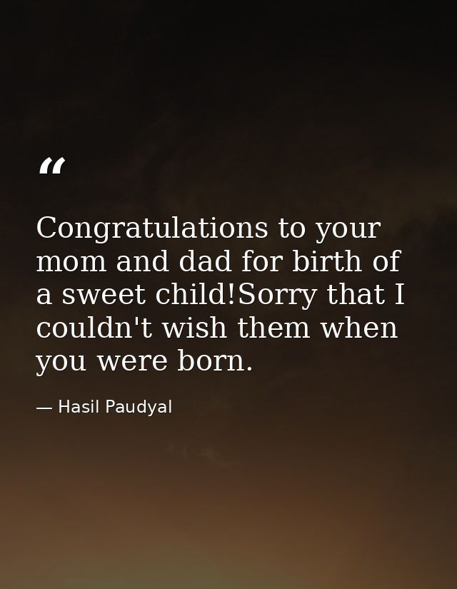 Congratulations to your mom and dad for birth of a sweet child!Sorry that I couldn't wish them when you were born. — Hasil Paudyal