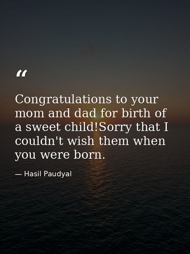 Congratulations to your mom and dad for birth of a sweet child!Sorry that I couldn't wish them when you were born. — Hasil Paudyal
