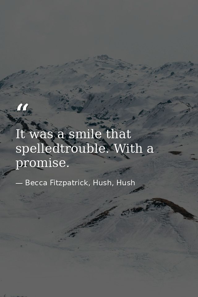 It was a smile that spelledtrouble. With a promise. — Becca Fitzpatrick, Hush, Hush