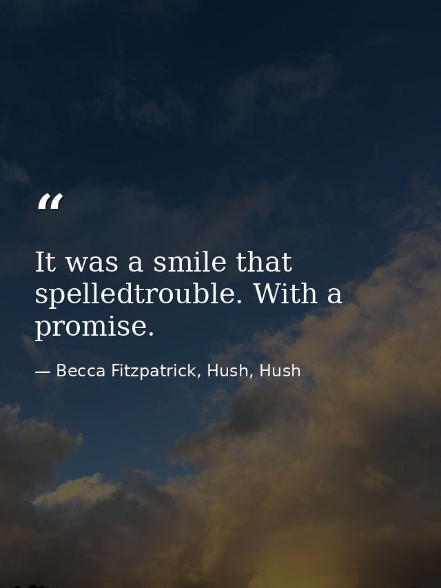 It was a smile that spelledtrouble. With a promise. — Becca Fitzpatrick, Hush, Hush