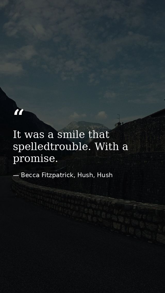 It was a smile that spelledtrouble. With a promise. — Becca Fitzpatrick, Hush, Hush