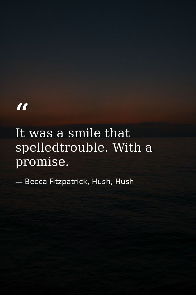 It was a smile that spelledtrouble. With a promise. — Becca Fitzpatrick, Hush, Hush